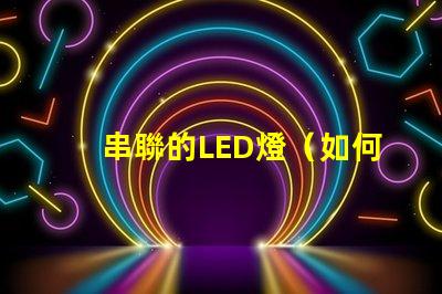 串聯的LED燈（如何實現多個LED燈的串聯效果）