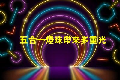 五合一燈珠帶來多重光芒,打造豐富的照明體驗(yàn)