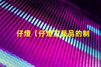 仔燈（仔燈工藝品的制作與欣賞）