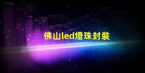 佛山led燈珠封裝