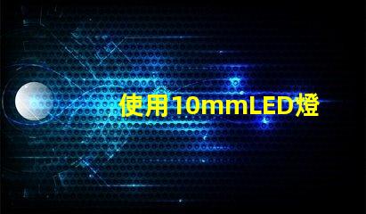 使用10mmLED燈珠打造亮耐用的照明設備