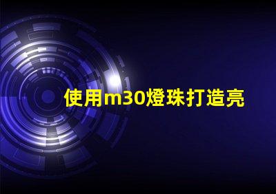 使用m30燈珠打造亮高效的照明系統(tǒng)