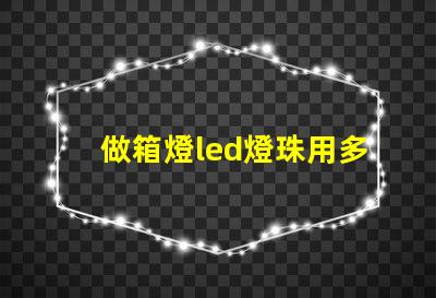 做箱燈led燈珠用多少瓦