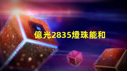 億光2835燈珠能和科銳,飛利浦的相比嗎