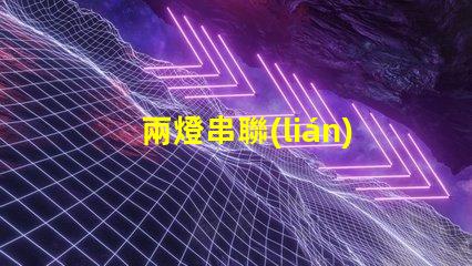 兩燈串聯(lián)(電路連接方式解析)