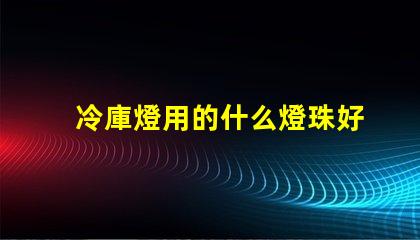 冷庫燈用的什么燈珠好用