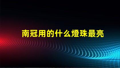 南冠用的什么燈珠最亮