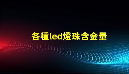各種led燈珠含金量