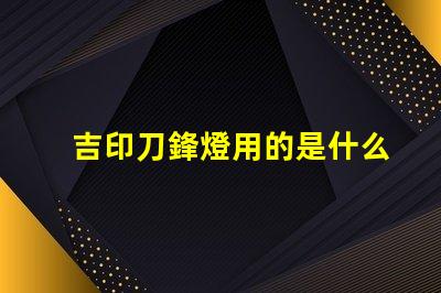吉印刀鋒燈用的是什么燈珠