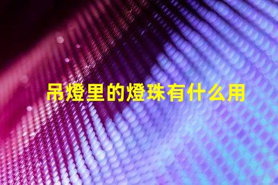 吊燈里的燈珠有什么用