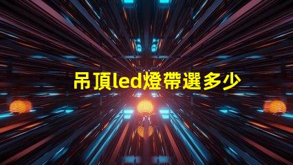 吊頂led燈帶選多少珠合適