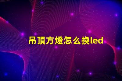 吊頂方燈怎么換led燈珠