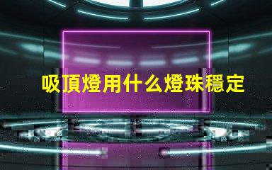 吸頂燈用什么燈珠穩定