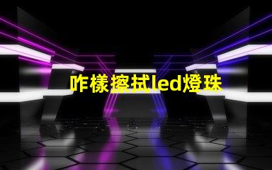 咋樣擦拭led燈珠