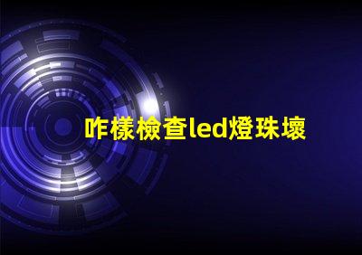 咋樣檢查led燈珠壞了