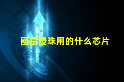 國星燈珠用的什么芯片