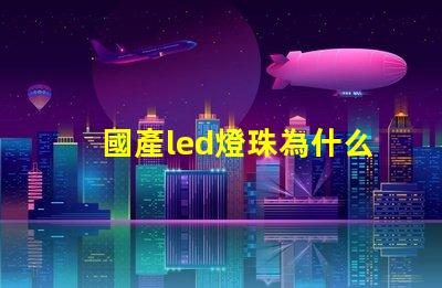 國產led燈珠為什么不行