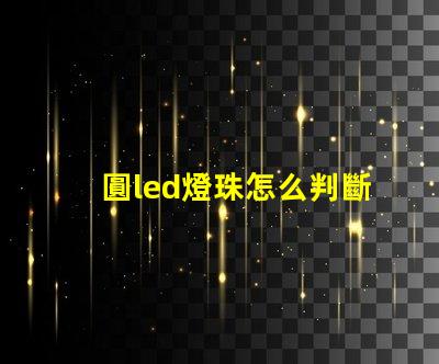 圓led燈珠怎么判斷好壞