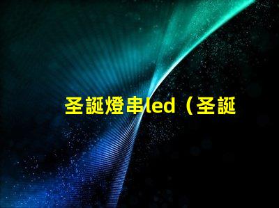 圣誕燈串led（圣誕節裝飾必備的led燈串）