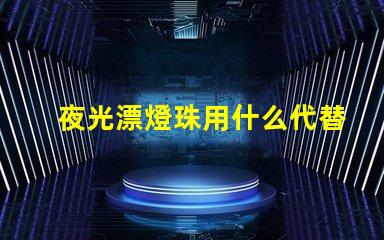 夜光漂燈珠用什么代替