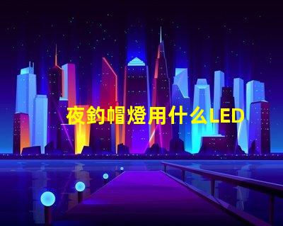 夜釣帽燈用什么LED燈珠