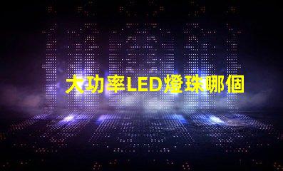 大功率LED燈珠哪個好？