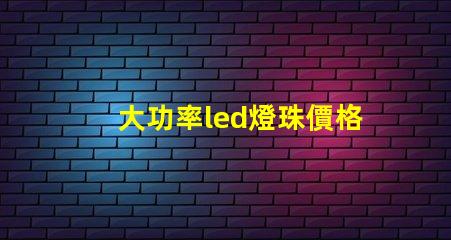 大功率led燈珠價格