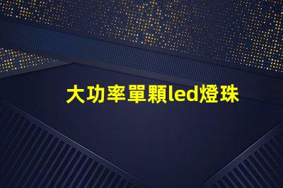 大功率單顆led燈珠廠商