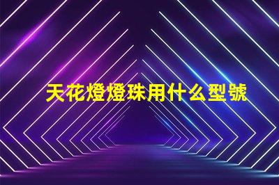 天花燈燈珠用什么型號的