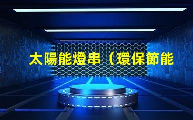 太陽能燈串（環保節能的戶外照明選擇）