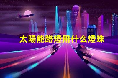 太陽能路燈用什么燈珠最好