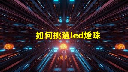 如何挑選led燈珠