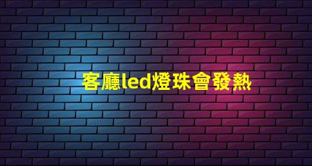客廳led燈珠會發熱嗎