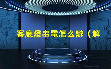 客廳燈串電怎么辦（解決方法）