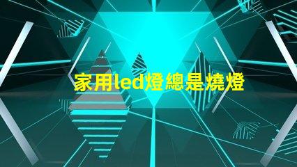 家用led燈總是燒燈珠