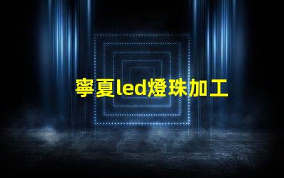寧夏led燈珠加工
