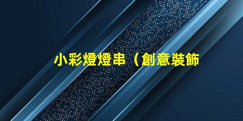 小彩燈燈串（創意裝飾室內外的必備之物）