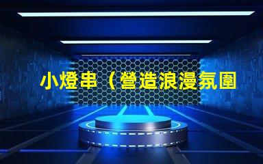 小燈串（營造浪漫氛圍的小燈串）