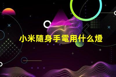 小米隨身手電用什么燈珠