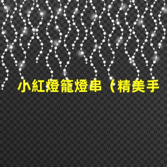小紅燈籠燈串（精美手工制作燈籠串照亮節(jié)日）