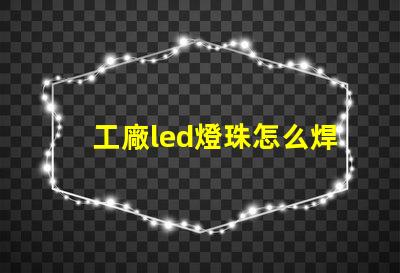 工廠led燈珠怎么焊接