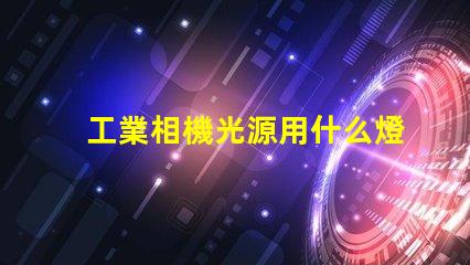 工業相機光源用什么燈珠