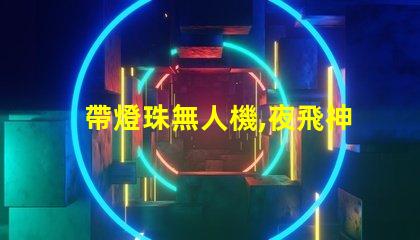 帶燈珠無人機,夜飛神器嗎