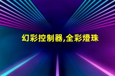 幻彩控制器,全彩燈珠大顯身手