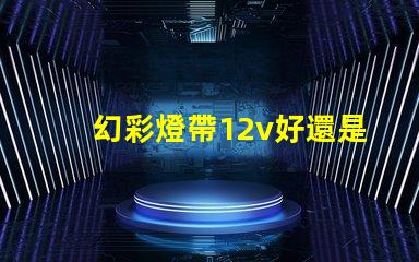 幻彩燈帶12v好還是24v好