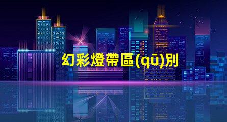 幻彩燈帶區(qū)別