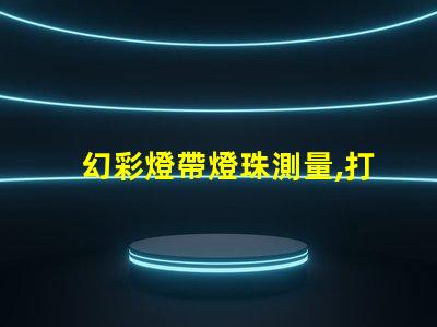 幻彩燈帶燈珠測量,打造炫酷視覺效果