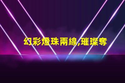 幻彩燈珠兩線,璀璨奪目,裝點你的世界