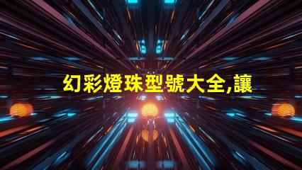 幻彩燈珠型號大全,讓你的燈光創(chuàng)意無限擴(kuò)展