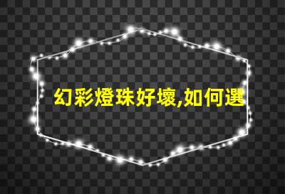 幻彩燈珠好壞,如何選購(gòu)